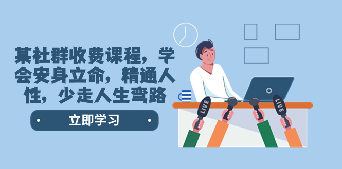 （8389期）某社群收费课程，学会安身立命，精通人性，少走人生弯路（77节课）-恒创联盟资源网
