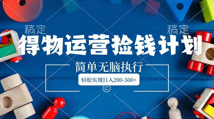 （8395期）得物运营捡钱计划，简单无脑执行，轻松实现日入200-500+-恒创联盟资源网