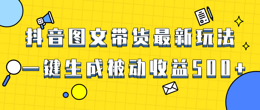 （8407期）爆火抖音图文带货项目，最新玩法一键生成，单日轻松被动收益500+-恒创联盟资源网