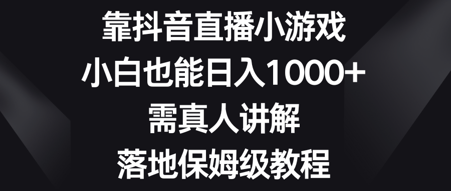 (8408期)靠抖音直播小游戏,小白也能日入1000+,需真人讲解,落地保姆级教程-恒创联盟资源网
