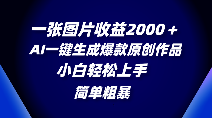 （8410期）一张图片收益2000＋，AI一键生成爆款原创作品，简单粗暴，小白轻松上手-恒创联盟资源网