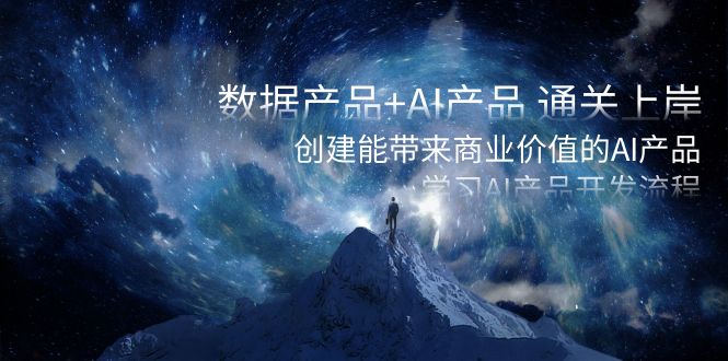 数据产品+AI产品 通关上岸,创建能带来商业价值的AI产品,学习AI产品开发-恒创联盟资源网