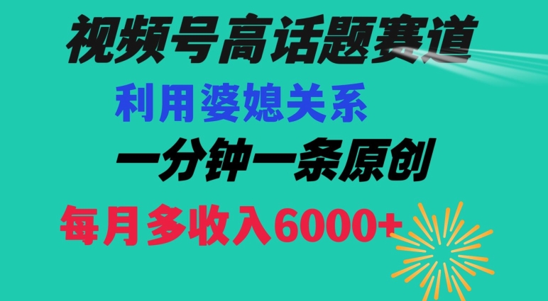 视频号流量赛道{婆媳关系}玩法话题高播放恐怖一分钟一条每月额外收入6000+【揭秘】-恒创联盟资源网