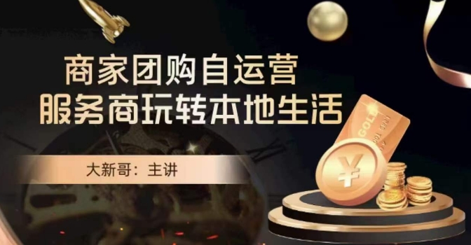 大新哥·商家团购自运营-玩转本地生活-恒创联盟资源网