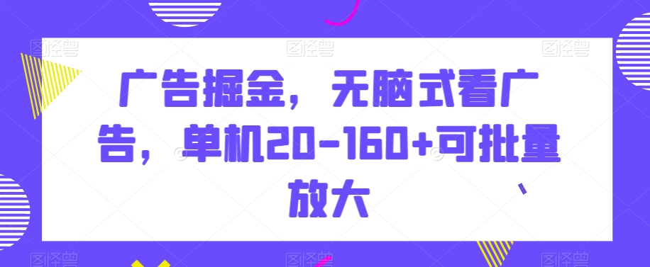 广告掘金，无脑式看广告，单机20-160+可批量放大【揭秘】-恒创联盟资源网