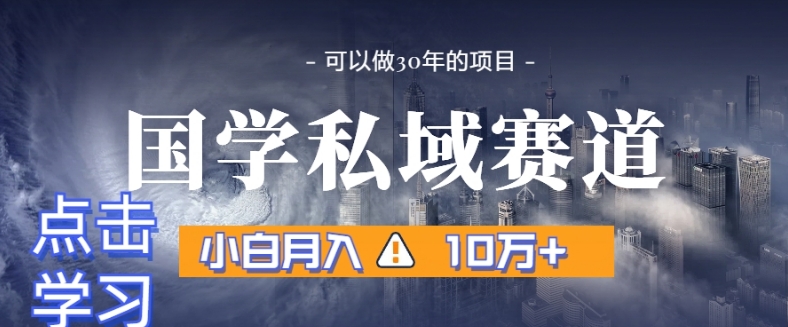 暴力国学私域赛道，小白月入10万+，引流+转化完整流程【揭秘】-恒创联盟资源网