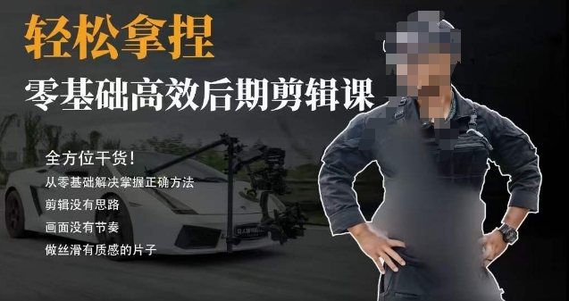胡子不拍车的轻松后期剪辑课，全方位干货，从零基础解决掌握正确方法-恒创联盟资源网