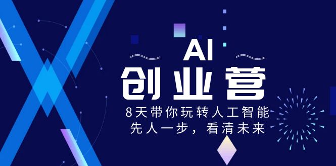 (8523期)AI-创业营,8天带你玩转人工智能,先人一步,看清未来!-恒创联盟资源网