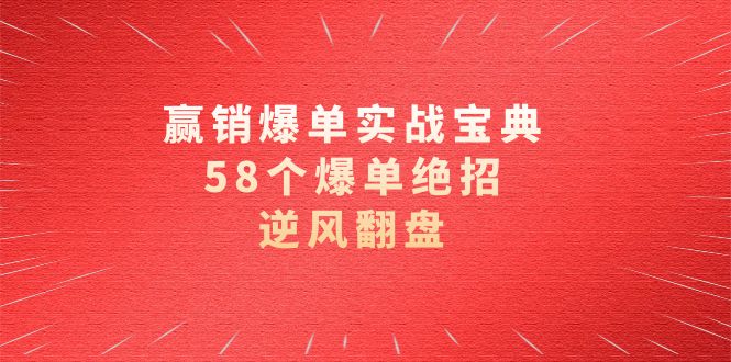 (8526期)赢销爆单实操宝典,58个爆单绝招,逆风翻盘(63节课)-恒创联盟资源网