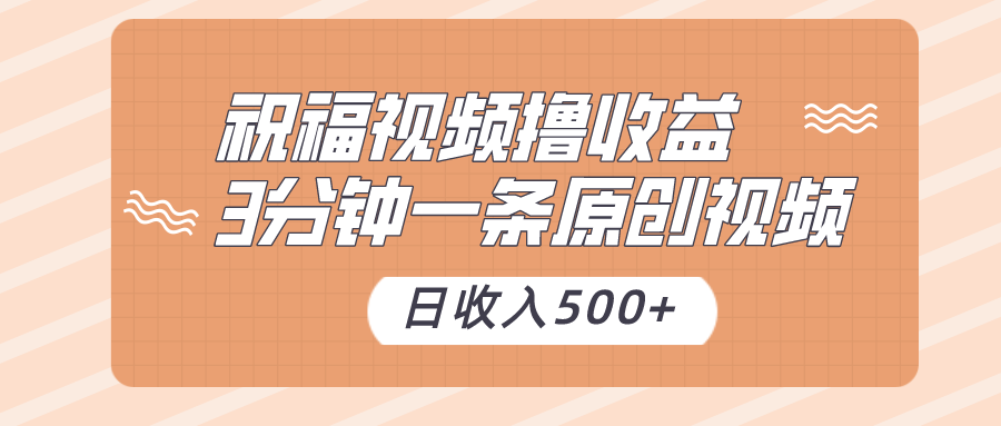 祝福视频撸收益，3分钟一条原创视频，日收入500+（附送素材）-恒创联盟资源网