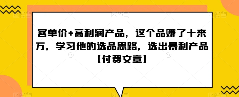 ‮单客‬价+高利润产品，这个品‮了赚‬十来万，‮习学‬他‮选的‬品思路，‮出选‬暴‮产利‬品【付费文章】-恒创联盟资源网