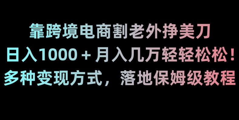 靠跨境电商割老外挣美刀,日入1000+月入几万轻轻松松!多种变现方式,落地保姆级教程【揭秘】-恒创联盟资源网