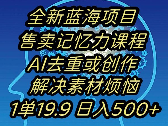 蓝海项目记忆力提升,AI去重,一单19.9日入500+【揭秘】-恒创联盟资源网