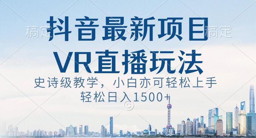 抖音最新VR直播玩法,史诗级教学,小白也可轻松上手轻松日入1500+【揭秘】-恒创联盟资源网
