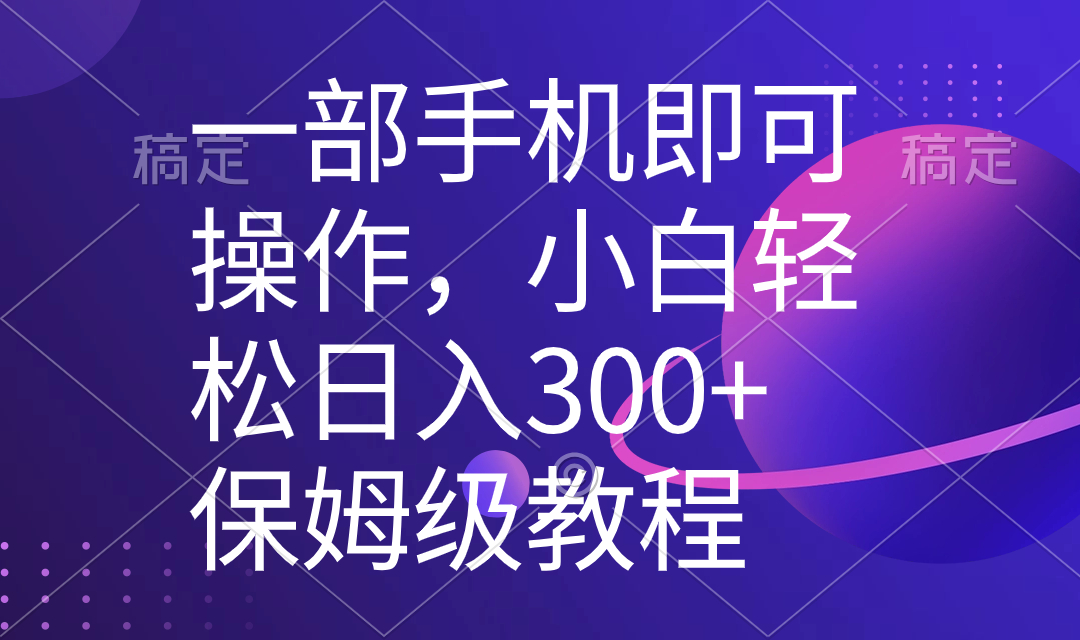 （8578期）一部手机即可操作，小白轻松上手日入300+保姆级教程，五分钟一个原创视频-恒创联盟资源网