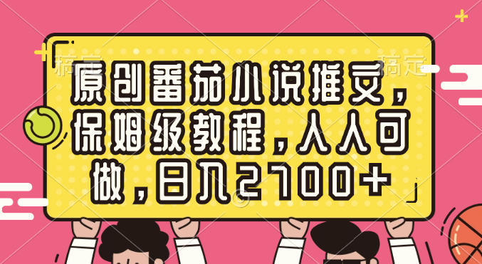 （8581期）原创番茄小说推文，保姆级教程，人人可做，日入2700+-恒创联盟资源网