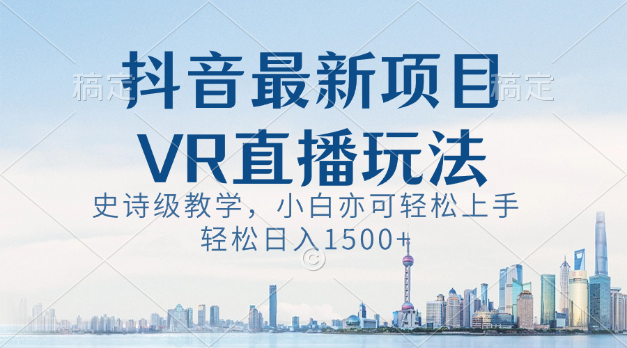(8556期)抖音最新VR直播玩法,史诗级教学,小白也可轻松上手,轻松日入1500+-恒创联盟资源网