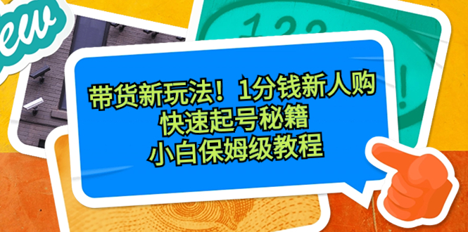 （8566期）带货新玩法！1分钱新人购，快速起号秘籍！小白保姆级教程-恒创联盟资源网