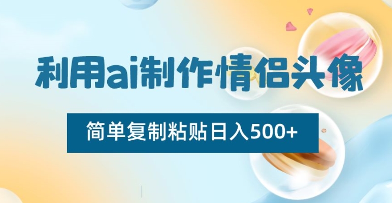 利用ai制作情侣头像，简单复制粘贴日入500+-恒创联盟资源网