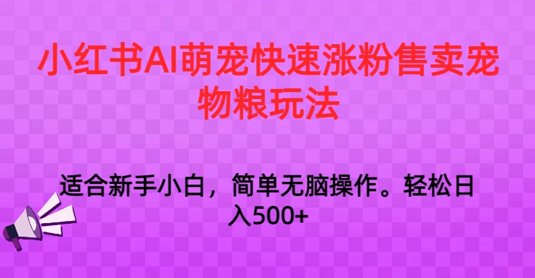 小红书AI萌宠快速涨粉售卖宠物粮玩法，日入1000+-恒创联盟资源网