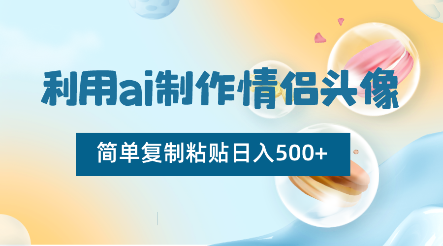 利用ai制作情侣头像，简单复制粘贴日入500+，零成本适合新手制作-恒创联盟资源网