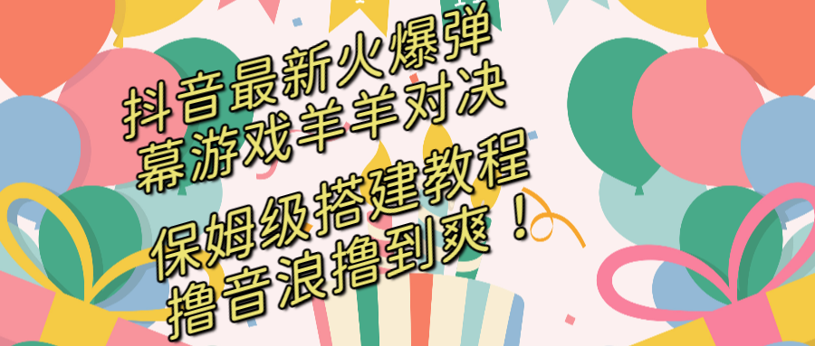 （8588期）抖音最新火爆弹幕游戏羊羊对决，保姆级搭建开播教程，撸音浪直接撸到爽！-恒创联盟资源网