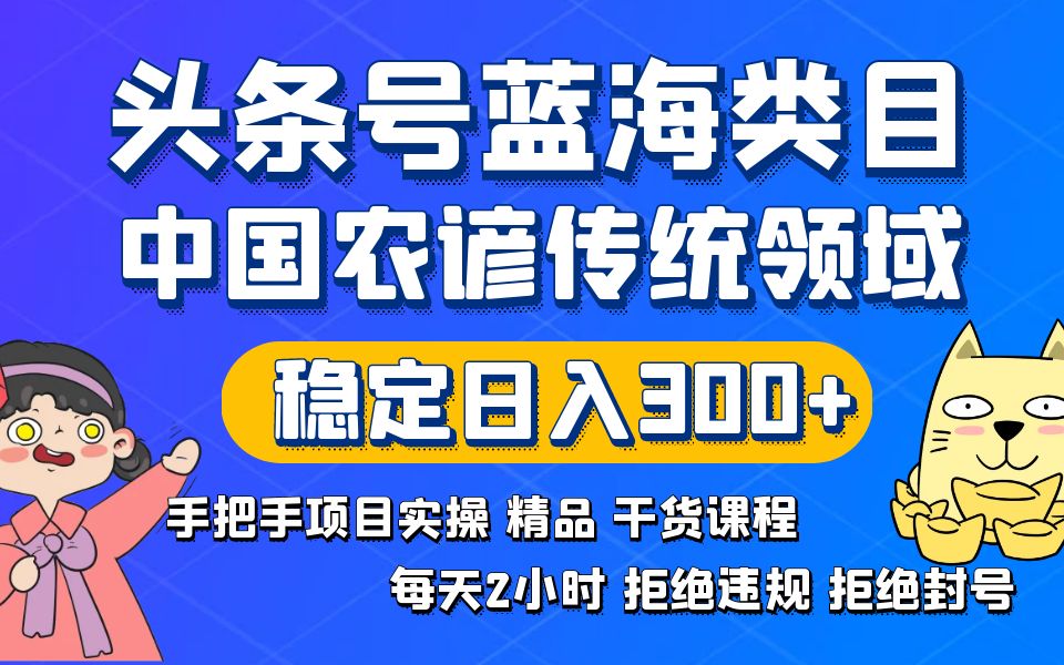 （8595期）头条号蓝海类目传统和农谚领域实操精品课程拒绝违规封号稳定日入300+-恒创联盟资源网