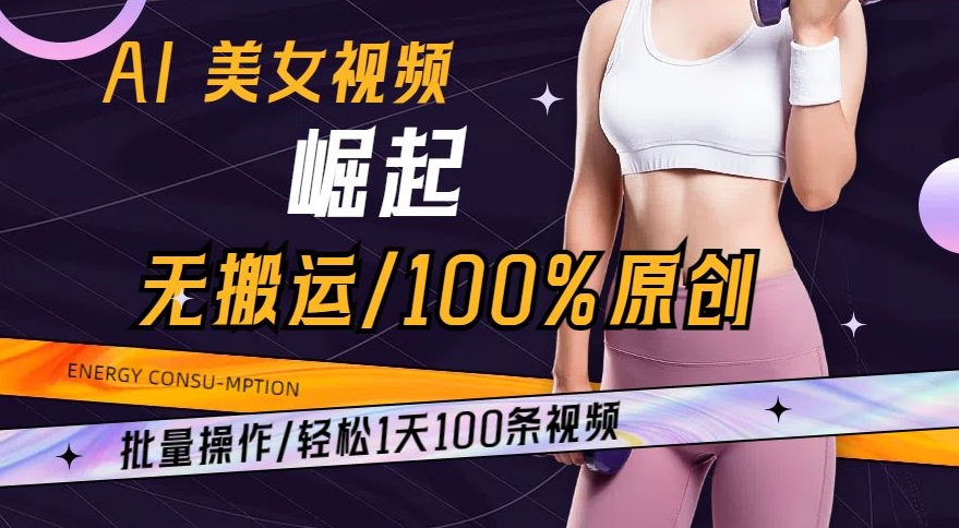 AI美女视频崛起玩法无搬运100%原创,批量操作,轻松1天100条【揭秘】-恒创联盟资源网