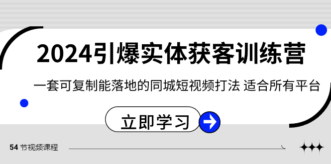 （8664期）2024·引爆实体获客训练营 一套可复制能落地的同城短视频打法 适合所有平台-恒创联盟资源网