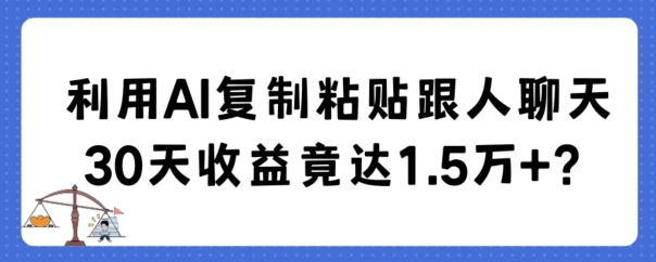利用AI复制粘贴跟人聊天30天收益竟达1.5万+【揭秘】-恒创联盟资源网