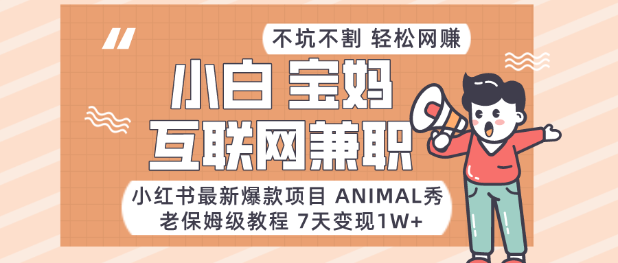 适合小白、宝妈、上班族、大学生互联网兼职，小红书最新爆款项目 Animal秀，月入1W…-恒创联盟资源网