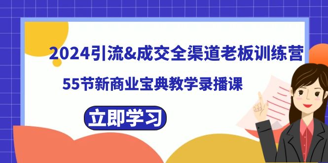(8624期)2024引流&成交全渠道老板训练营,55节新商业宝典教学录播课-恒创联盟资源网