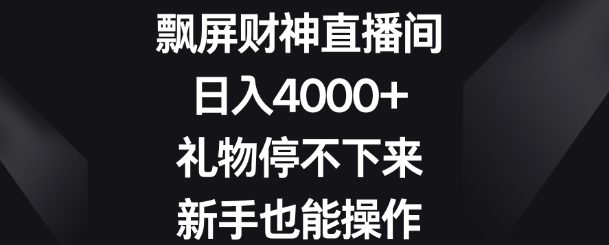 飘屏财神直播间，日入4000+，礼物停不下来，新手也能操作-恒创联盟资源网