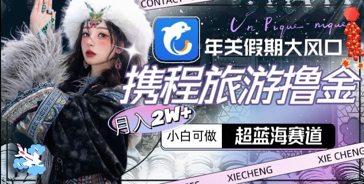 年关假期大风口，携程旅游撸金，超蓝海赛道,月入2w+-恒创联盟资源网