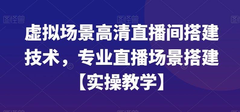 虚拟场景高清直播间搭建技术，专业直播场景搭建【实操教学】-恒创联盟资源网