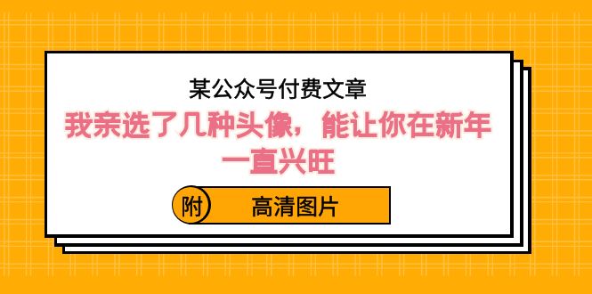 （8643期）某公众号付费文章：我亲选了几种头像，能让你在新年一直兴旺（附高清图片）-恒创联盟资源网