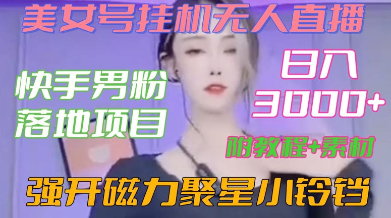 快手男粉落地项目，美女号挂机无人直播，强开磁力聚星小铃铛，日入3000+【附教程和美女素材】-恒创联盟资源网