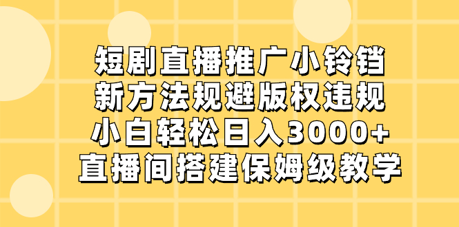 （8662期）短剧直播推广小铃铛，新方法规避版权违规，小白轻松日入3000+，直播间搭…-恒创联盟资源网