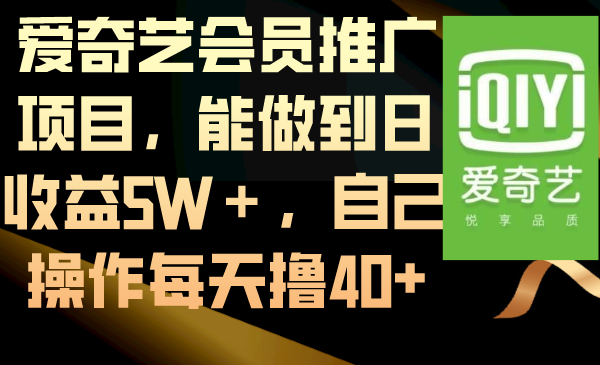 （8663期）爱奇艺会员推广项目，能做到日收益5W＋，自己操作每天撸40+-恒创联盟资源网