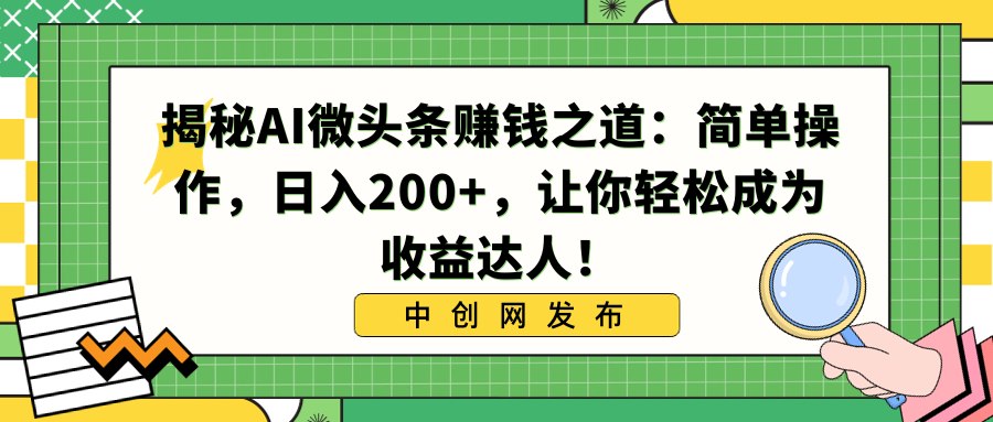 （8664期）揭秘AI微头条赚钱之道：简单操作，日入200+，让你轻松成为收益达人！-恒创联盟资源网