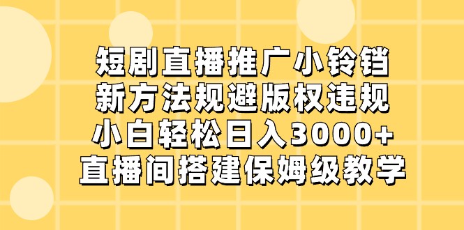 短剧直播推广小铃铛，小白轻松日入3000+，新方法规避版权违规，直播间搭建保姆级教学-恒创联盟资源网