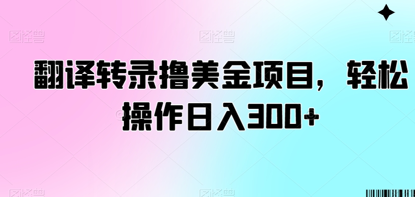 翻译转录撸美金项目，轻松操作日入300+-恒创联盟资源网
