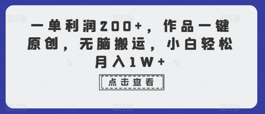 一单利润200+，作品一键原创，无脑搬运，小白轻松月入1W+-恒创联盟资源网