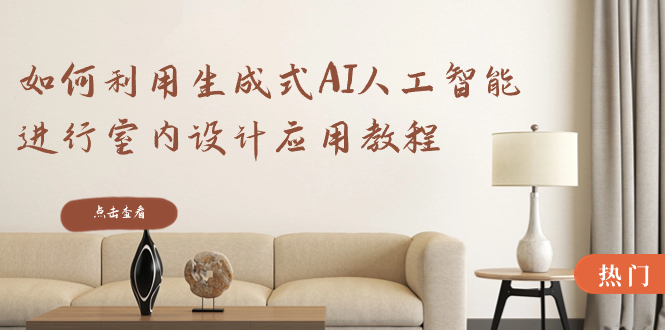 (8669期)如何利用生成式AI人工智能进行室内设计应用教程(22节课)-恒创联盟资源网