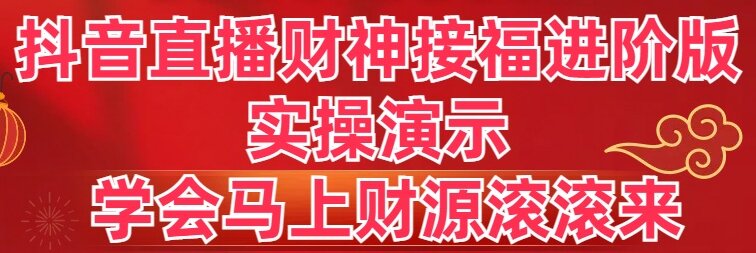（8677期）抖音直播财神接福进阶版 实操演示 学会马上财源滚滚来-恒创联盟资源网