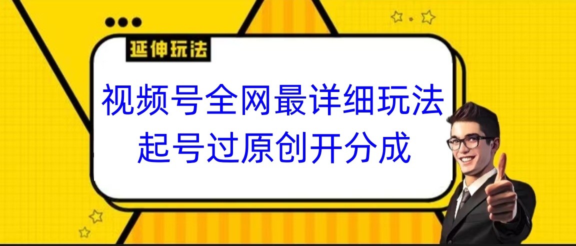视频号全网最详细玩法，起号过原创开分成，小白跟着视频一步一步去操作-恒创联盟资源网
