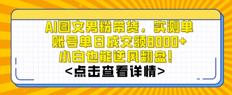 AI图文男粉带货，实测单账号单天成交额8000+，最关键是操作简单，小白看了也能上手-恒创联盟资源网
