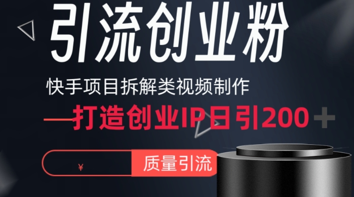 快手项目拆解类视频详细制作流程打造个人IP,单日引流200+高质量创业粉-恒创联盟资源网