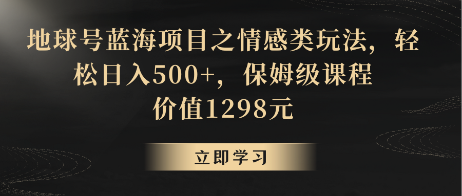 地球号蓝海项目之情感类玩法,轻松日入500+,保姆级教程-恒创联盟资源网