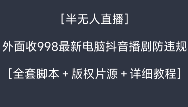 外面收998最新半无人直播电脑抖音播剧防违规【全套脚本＋版权片源＋详细教程】-恒创联盟资源网